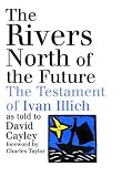 The Rivers North of the Future: The Testament of Ivan Illich