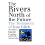 The Rivers North of the Future: The Testament of Ivan Illich