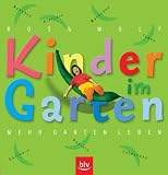 Kinder im Garten. Mehr Garten leben: Klettern, Toben, Matschen, Naschen, G�rtnern,�Basteln, Entdecken