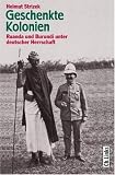 Geschenkte Kolonien. Ruanda und Burundi unter deutscher Herrschaft