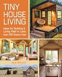 Tiny House Living: Ideas For Building and Living Well In Less than 400 Square Feet