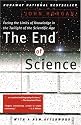 The End Of Science: Facing The Limits Of Knowledge In The Twilight Of The Scientific Age