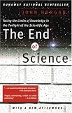 The End Of Science: Facing The Limits Of Knowledge In The Twilight Of The Scientific Age