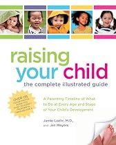 Raising Your Child: The Complete Illustrated Guide: A Parenting Timeline of What to Do at Every Age and Stage of Your Child's Development