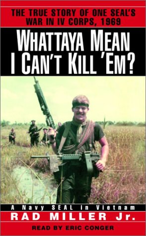Whattaya Mean I Can’t Kill ‘Em?: A Navy SEAL in Vietnam