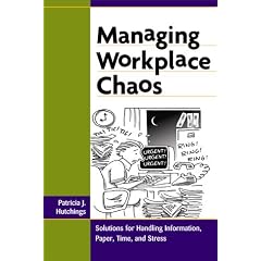 Managing Workplace Chaos: Workplace Solutions for Managing Information, Paper, Time and Stress