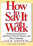 How to Say It at Work: Putting Yourself Across With Power Words, Phrases, Body Language, and Communication Secrets (How to Say It...)