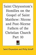 Saint Chrysostom's Homilies on the Gospel of Saint Matthew: Nicene and Post-Nicene Fathers of the Christian Church, Part 10