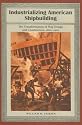 Industrializing American Shipbuilding: The Transformation of Ship Design and Construction, 1820-1920 (New Perspectives on Maritime History & Nautical Archaeology)