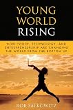 Young World Rising: How Youth Technology and Entrepreneurship are Changing the World from the Bottom Up (Microsoft Executive Leadership Series) (Rob Salkowitz)