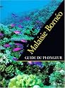 Malaisie, borneo :  guide du plongeur