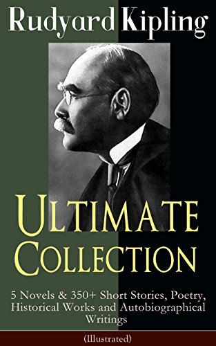 Rudyard Kipling Ultimate Collection: 5 Novels & 350+ Short Stories, Poetry, Historical Works and Autobiographical Writings (Illustrated): Plain Tales from ... The Eyes of Asia, Soldier's Three...