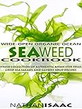 Healthy Cookbook: Wide-Open Organic Ocean Seaweed Cookbook: A Fresh Collection Of Authentic Asian Stir-Fries Crisp Sea Salads And Savory Soup Recipes (Organic ... : Nutrition & Natural Foods Recipes Book 1)