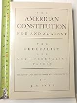 The American Constitution for and Against: The Federalist and Anti-Federalist Papers