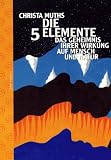 Produkt-Bild: Die f&uuml;nf Elemente. Das Geheimnis ihrer Wirkungen auf Mensch und Natur
