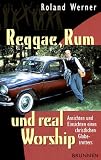 Reggae, Rum und real Worship. Ansichten und Einsichten eines christlichen Globetrotters - Roland Werner