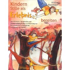 Kindern Stille als Erlebnis bereiten: Sinnes�bungen, Fantasiereisen und Entspannungsgeschichten zu Gestaltung von Ruhesituationen in Grundschule, Kindergarten und Familie