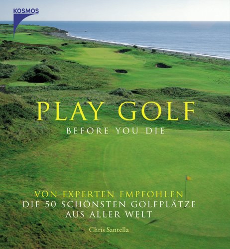 Kosmos (Franckh-Kosmos) Play Golf before you die: Von Experten empfohlen die 50 sch&ouml;nsten Golfpl&auml;tze aus aller Welt
