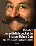 Und pl&ouml;tzlich guckst du bis zum lieben Gott : die zwei Leben des Horst Lichter - Markus Lanz
