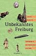 Unbekanntes Freiburg: Spazierg�nge zu den Geheimnissen einer Stadt