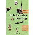Unbekanntes Freiburg: Spazierg�nge zu den Geheimnissen einer Stadt