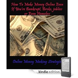 How To Make $200 A Day Online Even If You're Bankrupt, Broke, jobless or Even Homeless  [Online Money Making Strategies Series] (How To Make Money Online ... Bankrupt, Broke, jobless or Even Homeless)