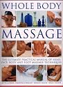 Whole Body Massage: The Ultimate Practical Manual of Head, Face, Body and Foot Massage Techniques