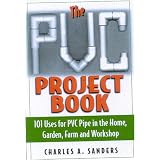 The PVC Project Book: 101 Uses for PVC Pipe in the Home, Garden, Farm and Workshop