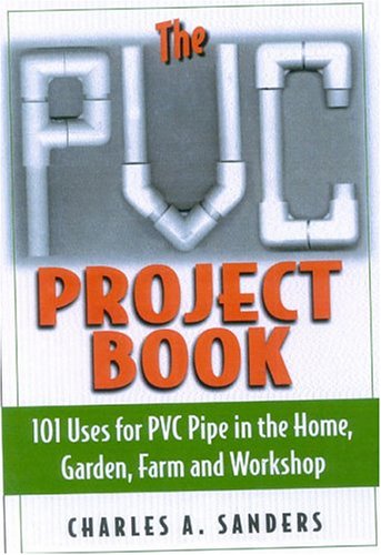 Books: The PVC Project Book. 101 Uses for PVC Pipe in the Home, Garden, Farm and Workshop