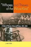 Whores And Thieves of the Worst Kind: A Study of Women, Crime, And Prisons, 1835-2000