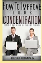 How to improve your concentration: The 7 secrets of how to improve your memory and to stay focused (concentration, stay focused) (Volume 1)