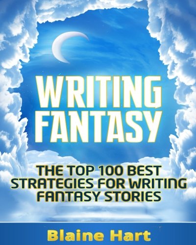 Writing Fantasy: The Top 100 Best Strategies For Writing Fantasy Stories (Fantasy Writing, Writing Fantasy, Writing Fantasy Novels, Writing Fantasy Short Stories, Writing Fantasy Fiction)