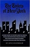 The Toilets of New York : A Handy Guide to the Best (And the Worst) Public and Semipublic Relief Stations for Those With a Need-To-Know