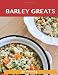 Barley Greats: Delicious Barley Recipes, the Top 57 Barley Recipes
