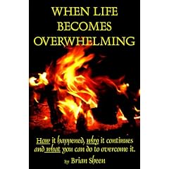 When Life Becomes Overwhelming: How It Happened, Why It Continues and What You Can Do to Overcome It.