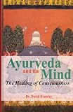Ayurveda and the Mind: The Healing of Consciousness