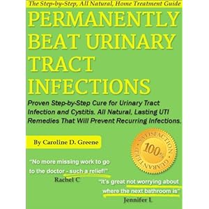 Permanently Beat Urinary Tract Infections: Proven Step-by-Step Cure for Urinary Tract Infection and Cystitis. All Natural, Lasting UTI Remedies That W