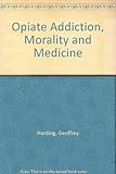 Opiate addiction, morality and medicine : from moral illness to pathological disease
