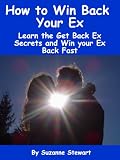 How to Win Back your Ex: Learn the Get Back Ex Secrets and Win your Ex Back Fast How to Win Back your Ex: Learn the Get Back Ex Secrets and Win your Ex Back Fast