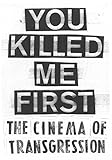 You killed me first : the cinema of transgression