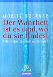 Der Wahrheit ist es egal, wo du sie findest - Anleitung zu einem guten Leben. - Moritz Boerner