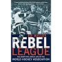 The Rebel League: The Short and Unruly Life of the World Hockey Association