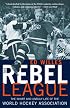 The Rebel League: The Short and Unruly Life of the World Hockey Association