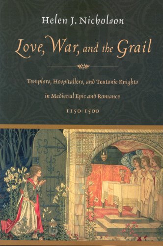 Love, War, and the Grail: Templars, Hospitallers, and Teutonic Knights in Medieval Epic and Romance, 1150-1500
