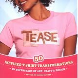 Tease:InspiredT-shirtTransformationsbySuperstarsofArt,Craft,&Design