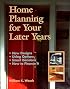 Home Planning for Your Later Years: New Designs, Living Options, Smart Decisions, How to Finance It