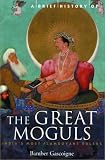 A Brief History of the Great Moguls: India's Most Flamboyant Rulers (Brief History, The)