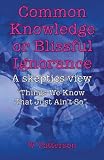 Common Knowledge or Blissful Ignorance: Things We Know That Just Ain t So