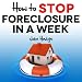 How to Stop Foreclosure in a Week: The Quick and Easy Way To Save Your Home and Family How to Stop Foreclosure in a Week: The Quick and Easy Way To Save Your Home and Family