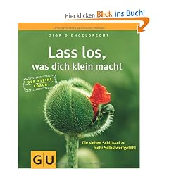Lass los, was dich klein macht: Die sieben Schl�ssel zu mehr Selbstwertgef�hl (Der kleine Coach)